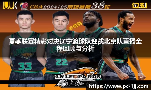 夏季联赛精彩对决辽宁篮球队迎战北京队直播全程回顾与分析