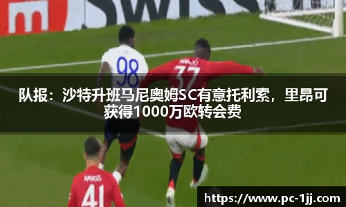 队报：沙特升班马尼奥姆SC有意托利索，里昂可获得1000万欧转会费